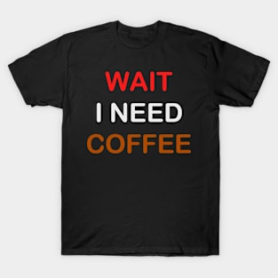 wait I need coffee T-Shirt